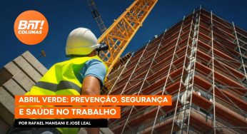 Abril Verde: prevenção, segurança e saúde no trabalho, por Rafael Mansani e José Leal